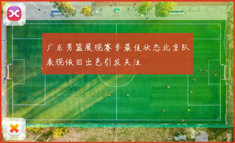 广东男篮展现赛季最佳状态北京队表现依旧出色引发关注