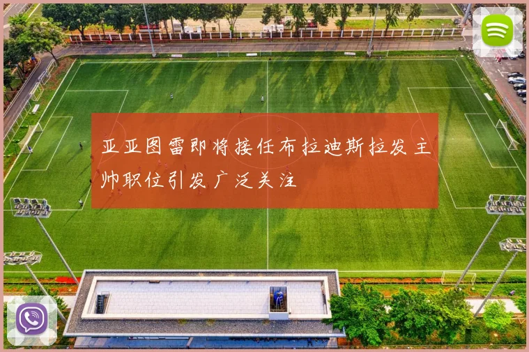 亚亚图雷即将接任布拉迪斯拉发主帅职位引发广泛关注