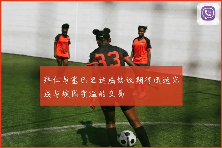 拜仁与塞巴里达成协议期待迅速完成与埃因霍温的交易