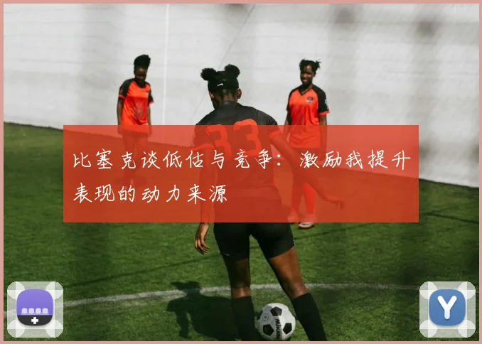 比塞克谈低估与竞争：激励我提升表现的动力来源