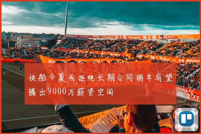 快船今夏或拒绝长期合同明年有望腾出9000万薪资空间