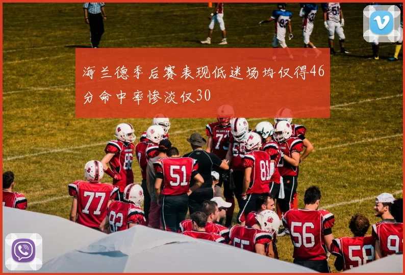 海兰德季后赛表现低迷场均仅得46分命中率惨淡仅30