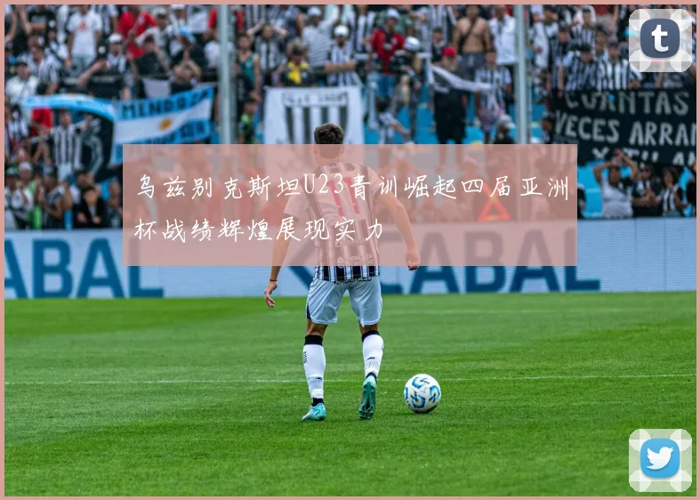 乌兹别克斯坦U23青训崛起四届亚洲杯战绩辉煌展现实力