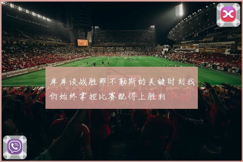 库库谈战胜那不勒斯的关键时刻我们始终掌控比赛配得上胜利