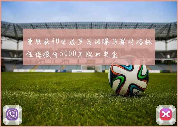 曼联获40分成罗马诺曝马赛对格林伍德报价5000万欧加奖金