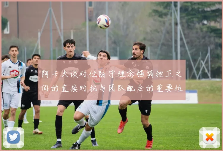 阿卡夫谈对位防守理念强调控卫之间的直接对抗与团队配合的重要性