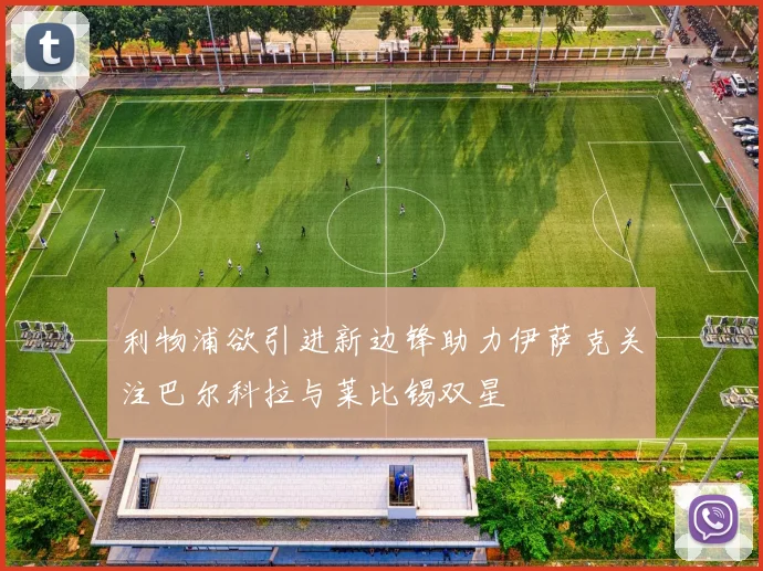 利物浦欲引进新边锋助力伊萨克关注巴尔科拉与莱比锡双星