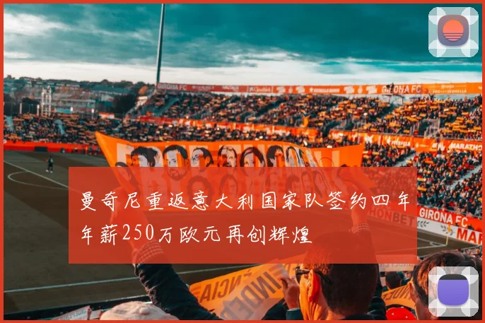 曼奇尼重返意大利国家队签约四年年薪250万欧元再创辉煌