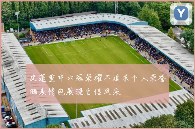 皮蓬重申六冠荣耀不追求个人荣誉晒表情包展现自信风采