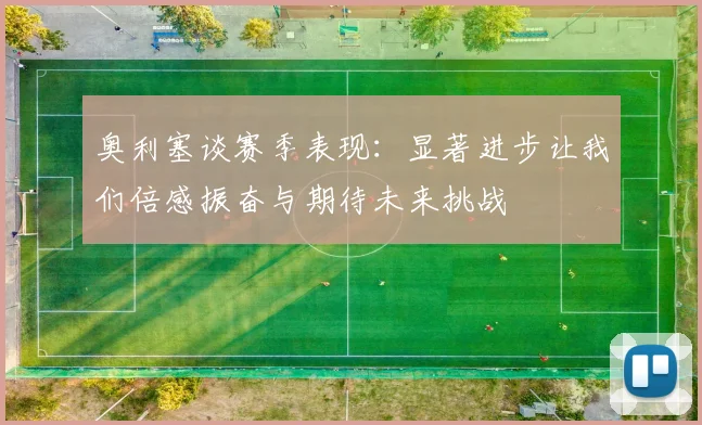 奥利塞谈赛季表现：显著进步让我们倍感振奋与期待未来挑战