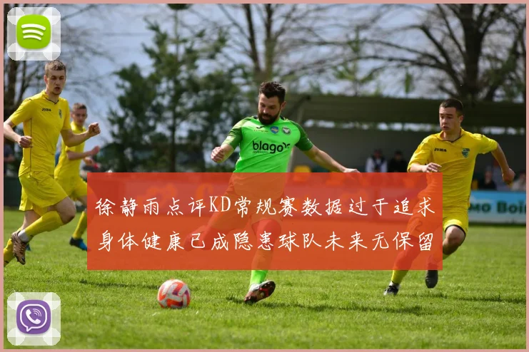 徐静雨点评KD常规赛数据过于追求身体健康已成隐患球队未来无保留意义